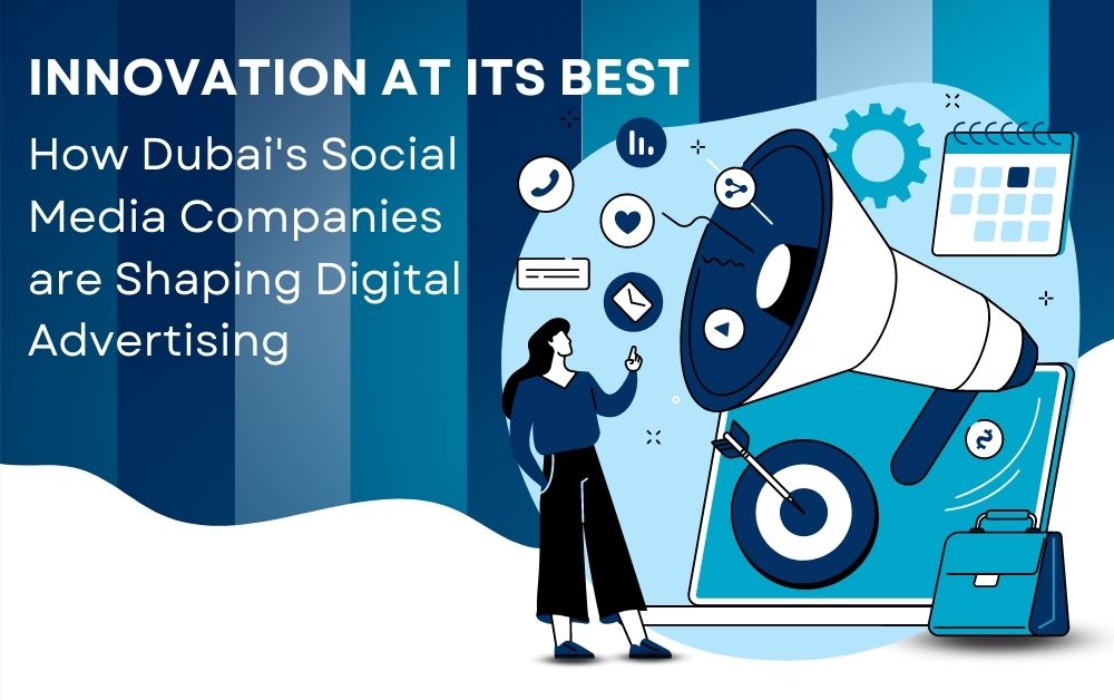 Innovation at its Best: How Dubai's Social Media Companies are Shaping Digital Advertising